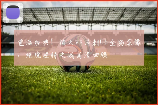 重温经典！热火vs马刺G6全场录像，绝境逆转之战高清回顾