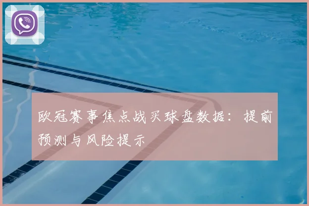 欧冠赛事焦点战买球盘数据：提前预测与风险提示