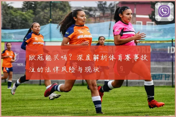欧冠能买吗？深度解析体育赛事投注的法律风险与现状