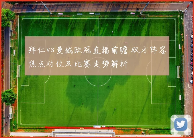 拜仁vs曼城欧冠直播前瞻 双方阵容焦点对位及比赛走势解析