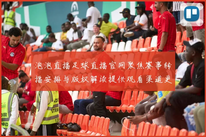 泡泡直播足球直播官网聚焦赛事转播安排与版权解读提供观看渠道更新