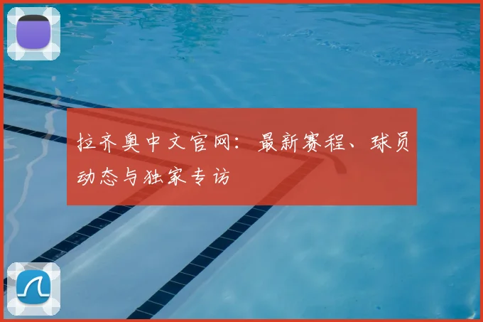 拉齐奥中文官网：最新赛程、球员动态与独家专访