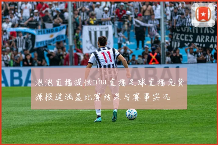 泡泡直播提供nba直播足球直播免费源报道涵盖比赛结果与赛事实况