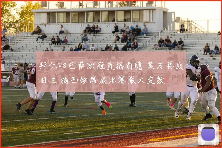 拜仁vs巴萨欧冠直播前瞻 莱万再战旧主 梅西缺席成比赛最大变数